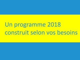Un	programme	2018	
construit	selon	vos	besoins
 