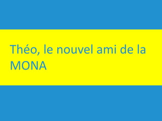 Théo,	le	nouvel	ami	de	la	
MONA
 