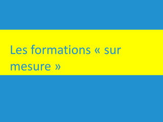Les	formations	« sur	
mesure »
 