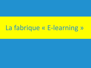 La	fabrique	« E-learning »
 