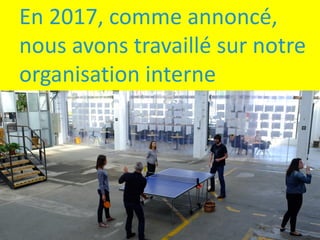 En	2017,	comme	annoncé,	
nous	avons	travaillé	sur	notre	
organisation	interne
 