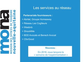 Les services au réseau
Partenariats fournisseurs :
> Abritel, Groupe Homeaway
> Réseau Les Cogîteurs
> Weebnb
> Shoot4Me
> BDD Avocats et Benech Avocat
> CforGood
Nouveau :
En 2018, nous lançons la
« semaine de l’expérimentation »
 