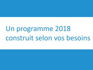 Un programme 2018
construit selon vos besoins
 