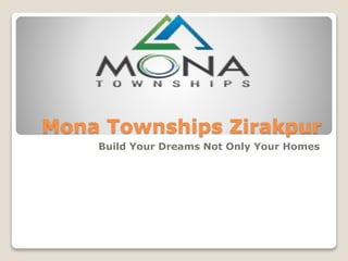 Mona Townships Zirakpur 
Build Your Dreams Not Only Your Homes 
 