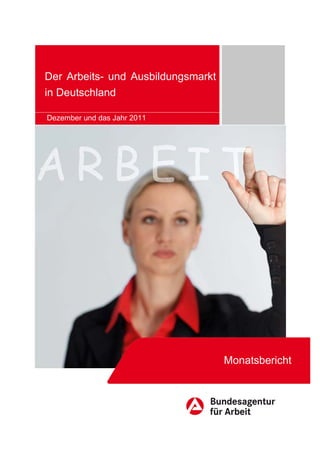 Der Arbeits- und Ausbildungsmarkt
in Deutschland

Dezember und das Jahr 2011




                                    Monatsbericht
 