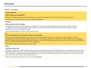 Beispiele

Thema – Produkt:
 Telekom Mobilfunk

 TWEET FROM: BL4CKH4WKD0WN
 @Telekom_hilft Wieso erfolgt die Lieferung des iPhone 4 so willkürlich, einige haben ihr iPhone nach 2 Wochen andere warten 8?
 Source: twitter.com, Posted on: Sep 22, 2010 02:10 PM by bl4ckh4wkd0wn
 Vodafone
 iPhone4 ab November bei Vodafone
 ich hatte gestern ein ziemlich langes gespräch mit vodafone wo es um meine vertragsumstellung ging. in dem gespräch stellte sich herraus
 das offiziell ab november über jede vodafone partneragentur das iphone4 zu beziehen ist. preise im allnet flat tarif für 32gb 99 und 16gb
 49,wobei ich das nicht so recht glauben möchte.
 Source: www.faq4mobiles.de, Posted on: Sep 16, 2010 08:47 AM
 O2
 iPhone in Deutschland – ab 04.November auch bei O2 und Vodafone
 Das wird doch meine lieben deutschen Leser und Freunde freuen, das iPhonegibts ab dem 04. November jetzt auch bei Vodafone und bei O2.
 Gleichzeitig, macht der deutsche Riese Telekom jetzt auch eine Tarifenänderung, welche per 03. November in kraft tritt. Da bin ich nun mal gespannt,
 eigentlich müssten die Verkäufe in Deutschland jetzt explodieren, da viele die ich kenne, geschrieben haben, dass sie ein iPhone kaufen würden aber nur
 wenn’s nicht bei der Telekom erhältlich wäre, ich bin mal gespannt.
 Source: www.pokipsie.ch, Posted on: Sep 30, 2010 05:54 PM
 E-Plus
 N 6760 Base Internet Flat
 Hey Leute, ich besitze seit neustem das Nokia 6760 und fide es auch total genial! Da es natürlich hauptsächlich zum surfen gedacht ist, möchte ich diese
 Möglichkeit natürlich auch nutzen. Zur Frage: Ich habe den "Mein Base" Vertrag und möchte die Internet-Flat dazu buchen. Leider kann ich mein Handy
 nicht "automatisch" konfigurieren lassen weil das Nokia 6760 nicht mitgelistet ist. Bedeutet das jetzt das mein Provider dieses nicht unterstützt? Oder
 kann ich das auch anders machen? Danke für jeden Antwort :)
 Source: www.usp-forum.de, Posted on: Sep 26, 2010 09:58 AM bySphero




                                                                                                                                                            17
 