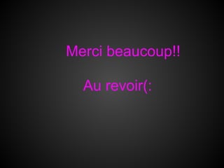 Merci beaucoup!!

  Au revoir(:
 
