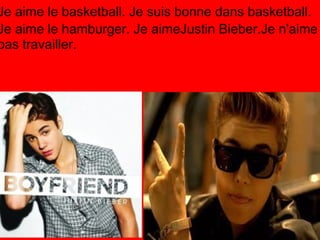 Je aime le basketball. Je suis bonne dans basketball.
Je aime le hamburger. Je aimeJustin Bieber.Je n'aime
pas travailler.
 