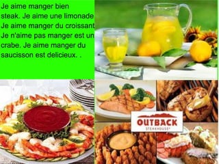 Je aime manger bien
steak. Je aime une limonade. Je aime
Je aime manger du croissant.
Je n'aime pas manger est un
crabe. Je aime manger du
saucisson est delicieux. .
 