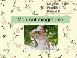 Melissa Lopez
           French 1
           Period 6

Mon Autobiographie
 