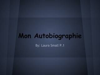 Mon Autobiographie
    By: Laura Small P.1
 