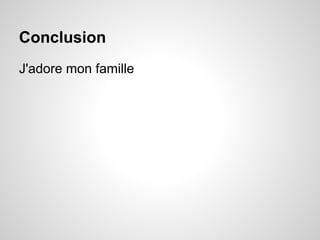 Conclusion
J'adore mon famille
 