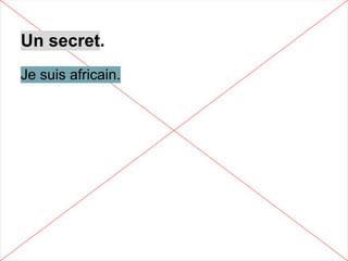 Un secret.
Je suis africain.
 