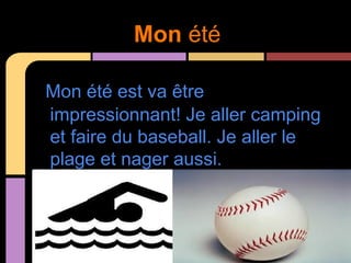 Mon été

Mon été est va être
impressionnant! Je aller camping
et faire du baseball. Je aller le
plage et nager aussi.
 