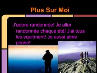 Plus Sur Moi

J'adore randonnée! Je aller
  randonnée chaque été! J'ai tous
  les equitment! Je aussi aime
  pêche!
 