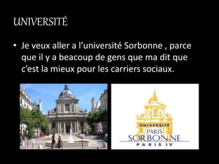 UNIVERSITÉ
• Je veux aller a l’université Sorbonne , parce
que il y a beacoup de gens que ma dit que
c’est la mieux pour les carriers sociaux.
 