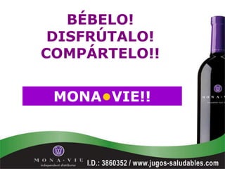 BÉBELO!
 DISFRÚTALO!
COMPÁRTELO!!


 MONA•VIE!!
 
