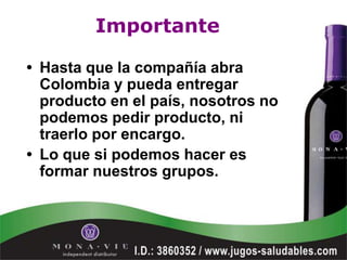 Importante

• Hasta que la compañía abra
  Colombia y pueda entregar
  producto en el país, nosotros no
  podemos pedir producto, ni
  traerlo por encargo.
• Lo que si podemos hacer es
  formar nuestros grupos.
 