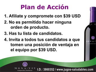 Plan de Acción
1. Afíliate y compromete con $39 USD
2. No es permitido hacer ninguna
    orden de producto.
3. Has tu lista de candidatos.
4. Invita a todos tus candidatos a que
    tomen una posición de ventaja en
    el equipo por $39 USD.
 