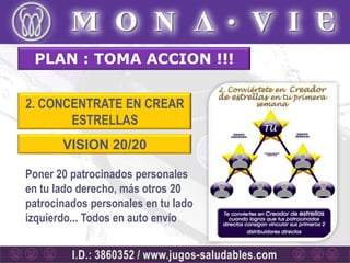 PLAN : TOMA ACCION !!!


2. CONCENTRATE EN CREAR
       ESTRELLAS
       VISION 20/20

Poner 20 patrocinados personales
en tu lado derecho, más otros 20
patrocinados personales en tu lado
izquierdo... Todos en auto envío
 