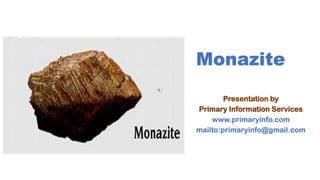 Monazite
Presentation by
Primary Information Services
www.primaryinfo.com
mailto:primaryinfo@gmail.com
 