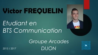 Victor FREQUELIN
Groupe Arcades
DIJON2015 / 2017
Etudiant en
BTS Communication
 