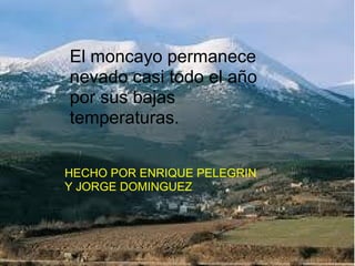 El moncayo permanece
nevado casi todo el año
por sus bajas
temperaturas.


HECHO POR ENRIQUE PELEGRIN
Y JORGE DOMINGUEZ
 
