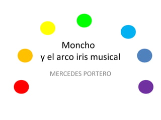 Moncho
y el arco iris musical
MERCEDES PORTERO
 