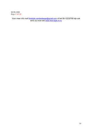 M198-1080
Prijs € 147.95

 Voor meer info mail firststyle.vandesteege@gmail.com of bel 06-12232790 kijk ook
                        eens op onze site www.first-style.nl.nu




                                                                                14
 