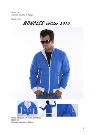 M097-130
Zie maat indicatie in Bijlage

Prijs € 89,95

                MONCLER edition 2010.




Moncler Special XX Jacket 2010 Bleu
M098-005
Zie maat indicatie in Bijlage


                                        5
 
