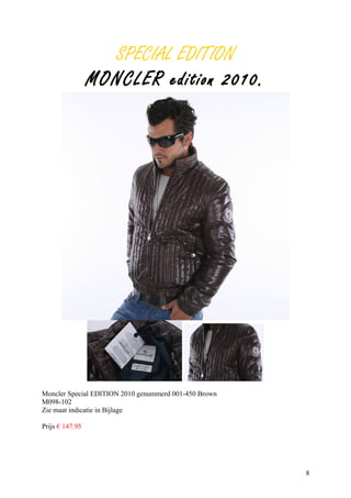 SPECIAL EDITION
                 MONCLER edition 2010.




Moncler Special EDITION 2010 genummerd 001-450 Brown
M098-102
Zie maat indicatie in Bijlage

Prijs € 147.95




                                                       8
 