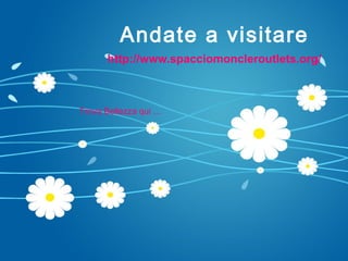 Andate a visitare
       http://www.spacciomoncleroutlets.org/



Trova Bellezza qui ...
 