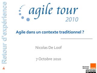 Agile dans un contexte traditionnel ? Retour d’expérience Nicolas De Loof 7 Octobre 2010 