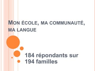 MON ÉCOLE, MA COMMUNAUTÉ,
MA LANGUE




     184 répondants sur
     194 familles
 