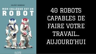 40 ROBOTS
CAPABLES DE
FAIRE VOTRE
TRAVAIL...
AUJOURD'HUI
 