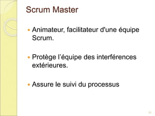 Scrum Master
 Animateur, facilitateur d'une équipe
Scrum.
 Protège l’équipe des interférences
extérieures.
 Assure le suivi du processus
20
 