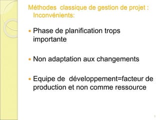 Méthodes classique de gestion de projet :
Inconvénients:
 Phase de planification trops
importante
 Non adaptation aux changements
 Equipe de développement=facteur de
production et non comme ressource
3
 