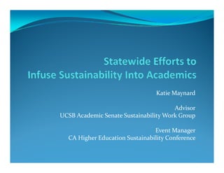 Katie Maynard

                                       Advisor
UCSB Academic Senate Sustainability Work Group

                                Event Manager
  CA Higher Education Sustainability Conference 
       g                           y
 