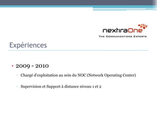 Expériences2009 - 2010Chargé d’exploitation au sein du NOC (Network Operating Center)Supervision et Support à distance niveau 1 et 2