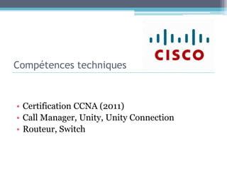 Compétences techniquesCertification CCNA (2011)Call Manager, Unity, UnityConnectionRouteur, Switch