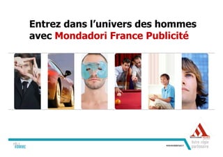 Entrez dans l’univers des hommes
avec Mondadori France Publicité
 