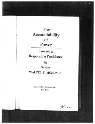 The
  Accountability
       of
     Power
      Toward a
Responsible Presidency
               by
           Senator
WALTER F. MONDALE



   David McKay Company, Inc.
           New York
 