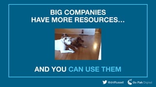 BIG COMPANIES
HAVE MORE RESOURCES…
@dnlRussell
AND YOU CAN USE THEM
 