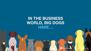 IN THE BUSINESS
WORLD, BIG DOGS
HAVE…
@dnlRussell
 