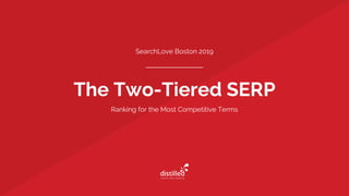 The Two-Tiered SERP
SearchLove Boston 2019
Ranking for the Most Competitive Terms
 