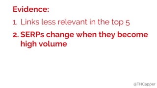 @THCapper@THCapper
Evidence:
1. Links less relevant in the top 5
2. SERPs change when they become
high volume
 