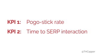 @THCapper@THCapper
KPI 1:
KPI 2:
Pogo-stick rate
Time to SERP interaction
 