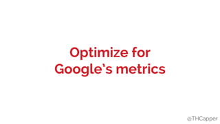@THCapper
Optimize for
Google’s metrics
@THCapper
 