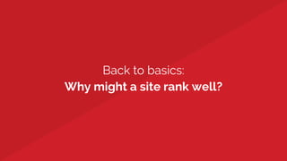 Back to basics:
Why might a site rank well?
 