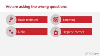 @THCapper
We are asking the wrong questions
Basic technical
Links
Targeting
Hygiene factors
 